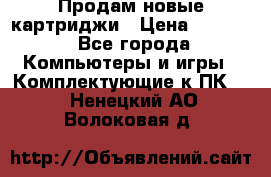 Продам новые картриджи › Цена ­ 2 300 - Все города Компьютеры и игры » Комплектующие к ПК   . Ненецкий АО,Волоковая д.